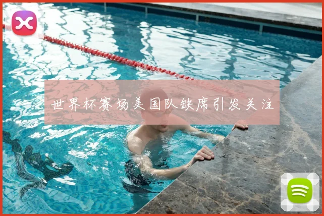 世界杯赛场美国队缺席引发关注