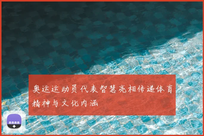 奥运运动员代表智慧亮相传递体育精神与文化内涵