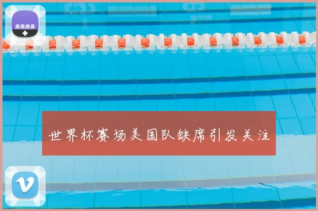 世界杯赛场美国队缺席引发关注
