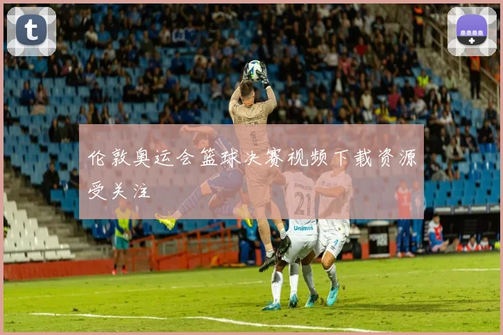 伦敦奥运会篮球决赛视频下载资源受关注
