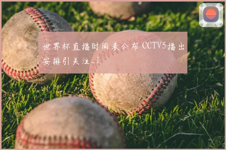 世界杯直播时间表公布 CCTV5播出安排引关注_1