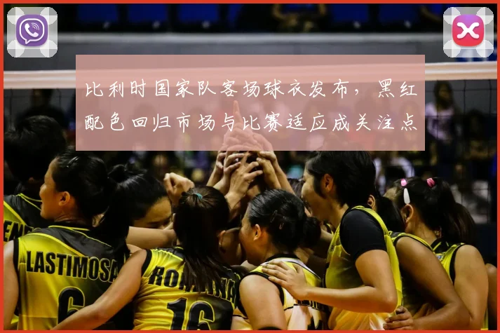 比利时国家队客场球衣发布，黑红配色回归市场与比赛适应成关注点