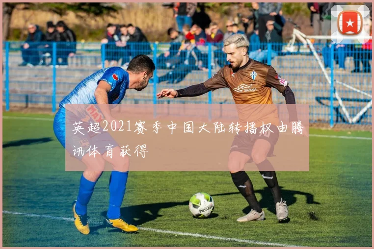 英超2021赛季中国大陆转播权由腾讯体育获得