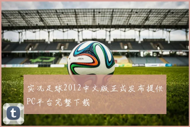 实况足球2012中文版正式发布提供PC平台完整下载