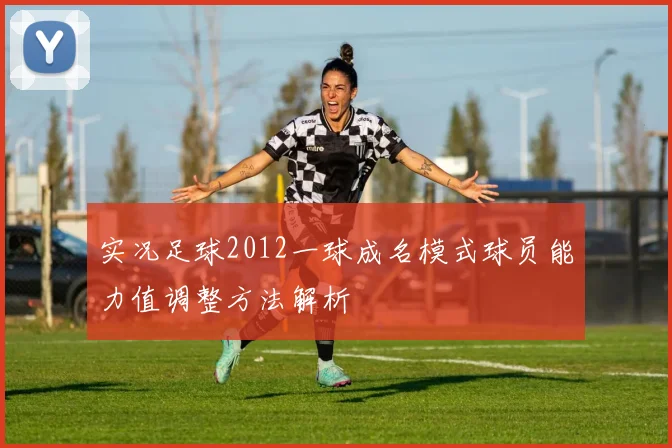 实况足球2012一球成名模式球员能力值调整方法解析