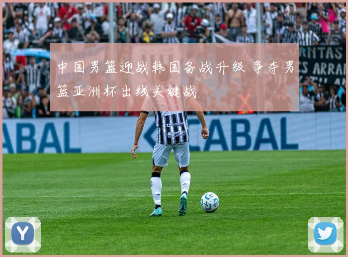 中国男篮迎战韩国备战升级 争夺男篮亚洲杯出线关键战