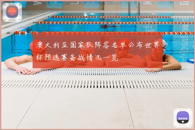 澳大利亚国家队阵容名单公布世界杯预选赛备战情况一览