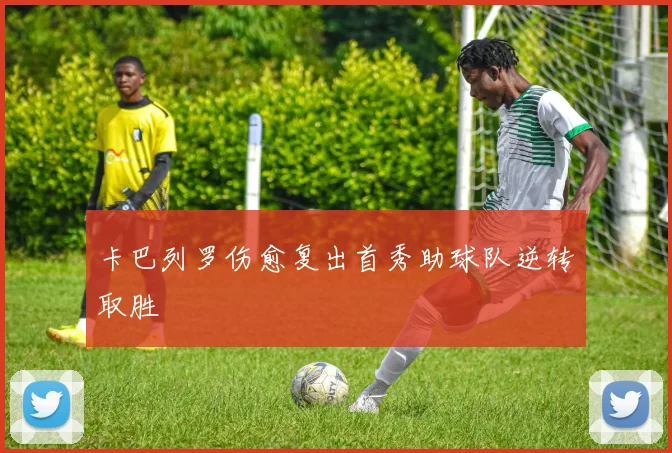 卡巴列罗伤愈复出首秀助球队逆转取胜
