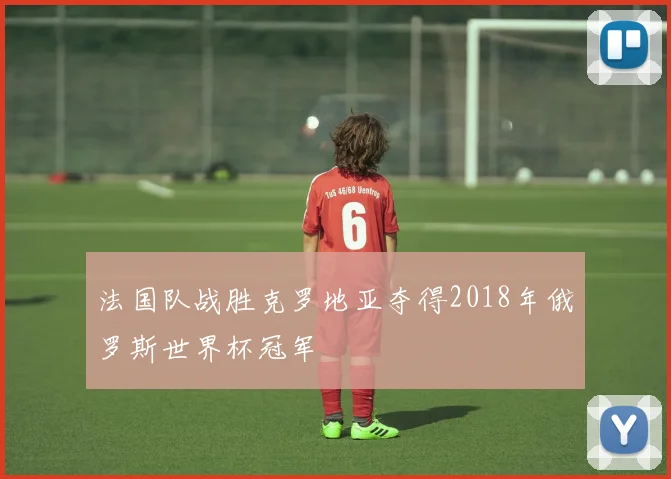 法国队战胜克罗地亚夺得2018年俄罗斯世界杯冠军