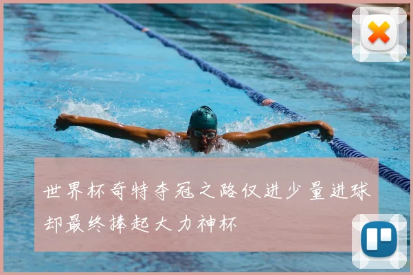 世界杯奇特夺冠之路仅进少量进球却最终捧起大力神杯