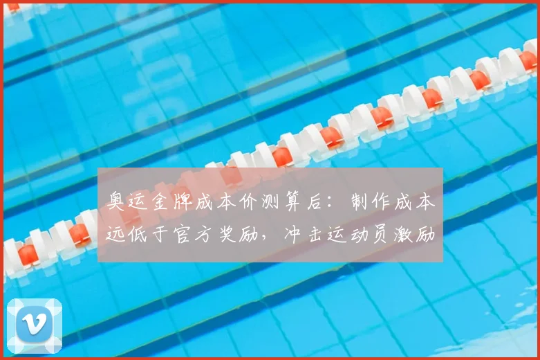 奥运金牌成本价测算后：制作成本远低于官方奖励，冲击运动员激励机制