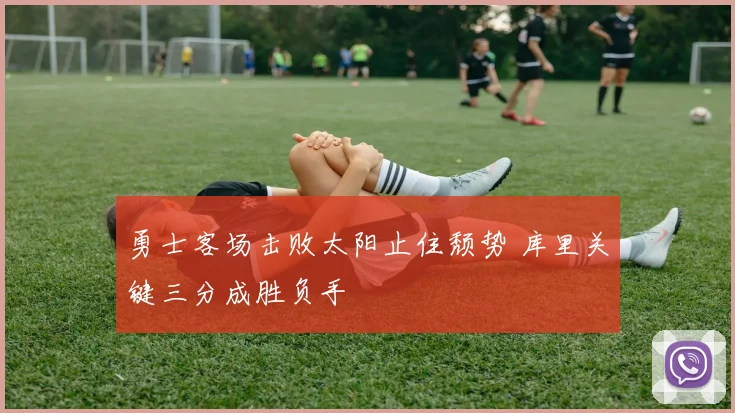 勇士客场击败太阳止住颓势 库里关键三分成胜负手