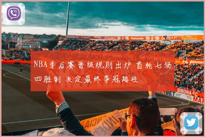 NBA季后赛晋级规则出炉 首轮七场四胜制 决定最终争冠路径