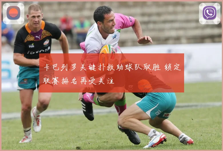 卡巴列罗关键扑救助球队取胜 锁定联赛排名再受关注