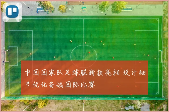 中国国家队足球服新款亮相 设计细节优化备战国际比赛