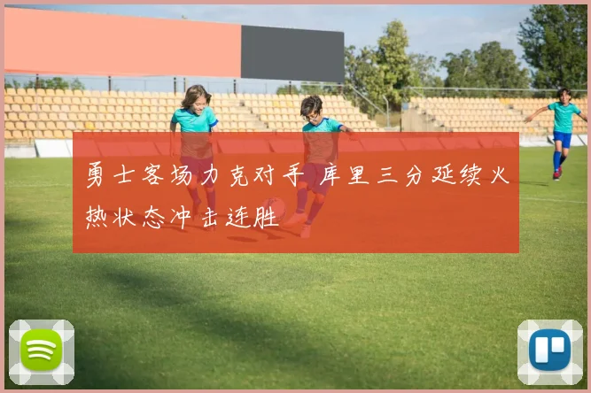 勇士客场力克对手 库里三分延续火热状态冲击连胜