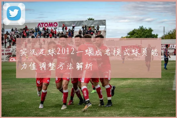 实况足球2012一球成名模式球员能力值调整方法解析