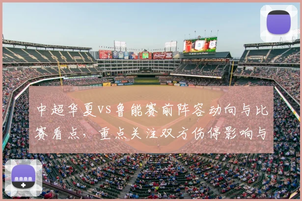 中超华夏vs鲁能赛前阵容动向与比赛看点，重点关注双方伤停影响与战术对位