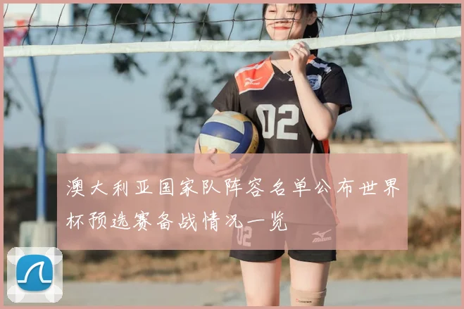 澳大利亚国家队阵容名单公布世界杯预选赛备战情况一览